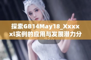 探索GB14May18_Xxxxxl实例的应用与发展潜力分析