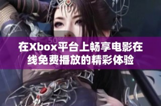 在Xbox平台上畅享电影在线免费播放的精彩体验