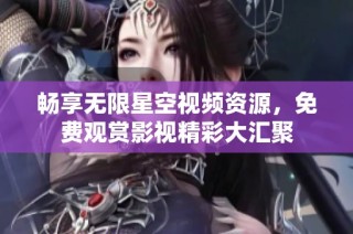 畅享无限星空视频资源，免费观赏影视精彩大汇聚