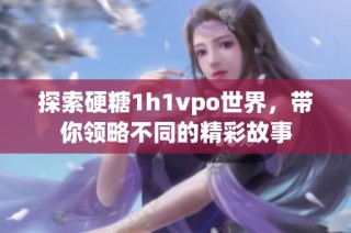 探索硬糖1h1vpo世界，带你领略不同的精彩故事