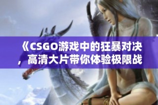 《CSGO游戏中的狂暴对决，高清大片带你体验极限战斗》