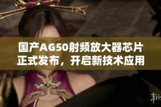 国产AG50射频放大器芯片正式发布，开启新技术应用篇章