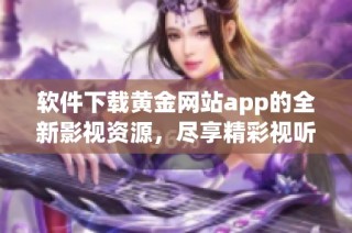 软件下载黄金网站app的全新影视资源，尽享精彩视听体验