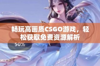 畅玩高画质CSGO游戏，轻松获取免费资源解析