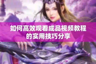 如何高效观看成品视频教程的实用技巧分享