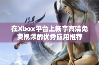 在Xbox平台上畅享高清免费视频的优秀应用推荐