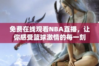 免费在线观看NBA直播，让你感受篮球激情的每一刻