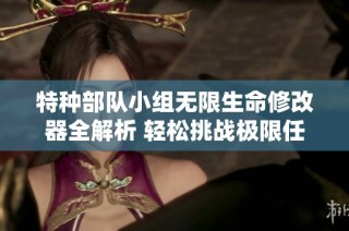 特种部队小组无限生命修改器全解析 轻松挑战极限任务与敌对势力