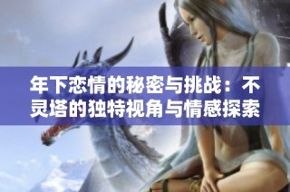 年下恋情的秘密与挑战：不灵塔的独特视角与情感探索