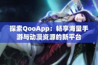 探索QooApp：畅享海量手游与动漫资源的新平台