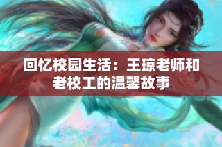 回忆校园生活：王琼老师和老校工的温馨故事