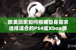 欧美玩家如何根据自身需求选择适合的PS4或Xbox游戏主机揭秘