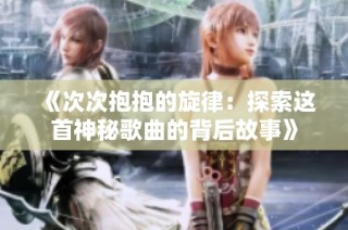 《次次抱抱的旋律：探索这首神秘歌曲的背后故事》