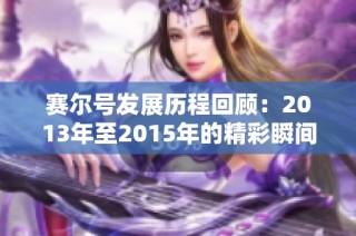 赛尔号发展历程回顾：2013年至2015年的精彩瞬间与变化探索