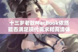 十三岁老款MacBook依然能否满足现代需求和高清体验