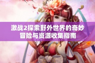 激战2探索野外世界的奇妙冒险与资源收集指南
