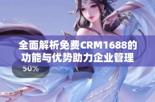 全面解析免费CRM1688的功能与优势助力企业管理