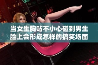 当女生胸贴不小心碰到男生脸上会形成怎样的搞笑场面