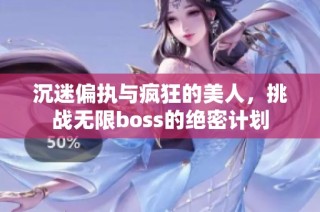 沉迷偏执与疯狂的美人，挑战无限boss的绝密计划