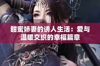 甜蜜娇妻的诱人生活：爱与温暖交织的幸福篇章