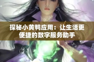 探秘小黄鸭应用：让生活更便捷的数字服务助手