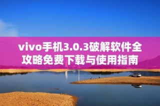 vivo手机3.0.3破解软件全攻略免费下载与使用指南