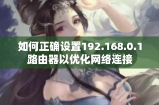 如何正确设置192.168.0.1路由器以优化网络连接