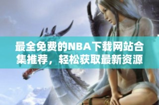 最全免费的NBA下载网站合集推荐，轻松获取最新资源！