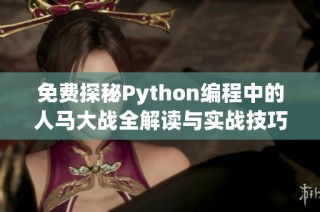 免费探秘Python编程中的人马大战全解读与实战技巧