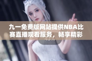 九一免费版网站提供NBA比赛直播观看服务，畅享精彩赛事