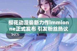 樱花动漫崭新力作immionne正式发布 引发粉丝热议