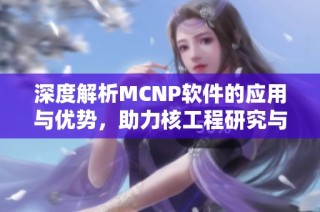 深度解析MCNP软件的应用与优势，助力核工程研究与发展