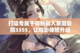 打造专属于你的私人家庭影院3355，让观影体验升级！