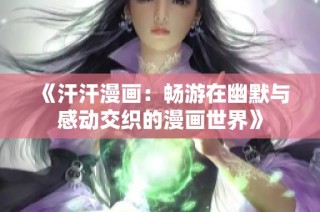 《汗汗漫画：畅游在幽默与感动交织的漫画世界》