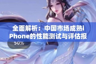 全面解析：中国市场成熟iPhone的性能测试与评估报告