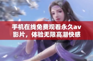 手机在线免费观看永久av影片，体验无限高潮快感