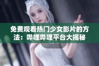 免费观看热门少女影片的方法：哔哩哔哩平台大揭秘