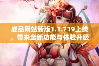 成品网站新版1.1.719上线，带来全新功能与体验升级