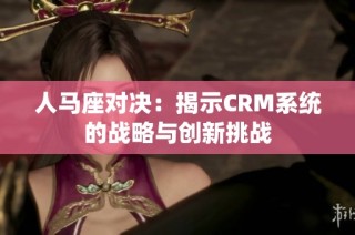 人马座对决：揭示CRM系统的战略与创新挑战