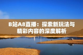 B站A8直播：探索新玩法与精彩内容的深度解析