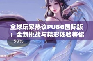 全球玩家热议PUBG国际版：全新挑战与精彩体验等你来战