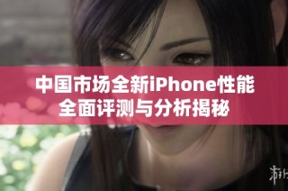 中国市场全新iPhone性能全面评测与分析揭秘