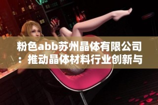 粉色abb苏州晶体有限公司：推动晶体材料行业创新与发展