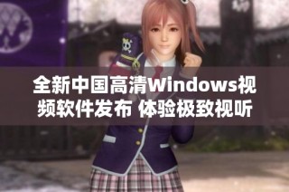 全新中国高清Windows视频软件发布 体验极致视听享受