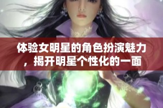 体验女明星的角色扮演魅力，揭开明星个性化的一面