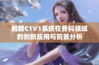 触糖C1V1系统在骨科领域的创新应用与前景分析