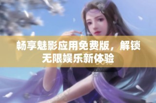 畅享魅影应用免费版，解锁无限娱乐新体验