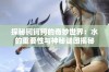 探秘钶钶钶的奇妙世界：水的重要性与神秘谜团揭秘