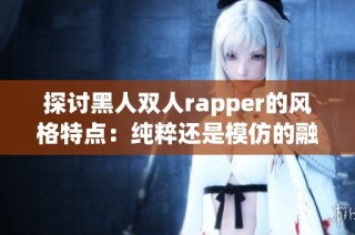 探讨黑人双人rapper的风格特点：纯粹还是模仿的融合之路