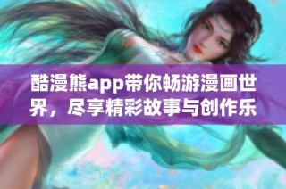 酷漫熊app带你畅游漫画世界，尽享精彩故事与创作乐趣